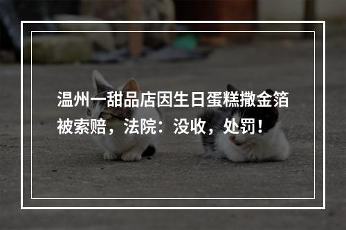 温州一甜品店因生日蛋糕撒金箔被索赔，法院：没收，处罚！