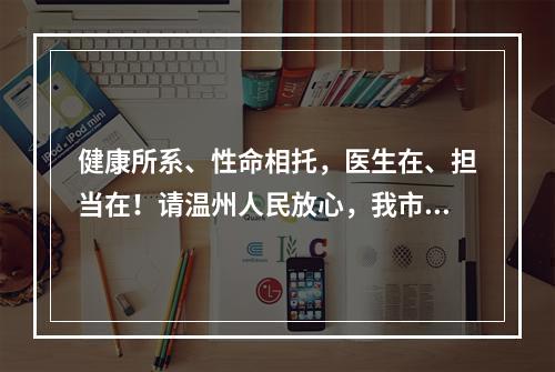 健康所系、性命相托，医生在、担当在！请温州人民放心，我市5880家医疗机构 ...