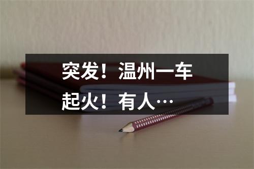 突发！温州一车起火！有人…