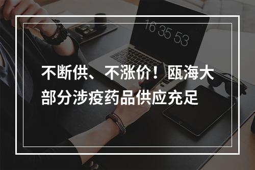 不断供、不涨价！瓯海大部分涉疫药品供应充足