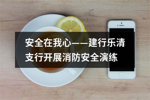 安全在我心——建行乐清支行开展消防安全演练