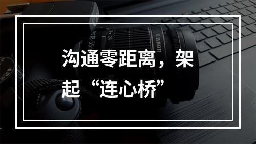 沟通零距离，架起“连心桥”