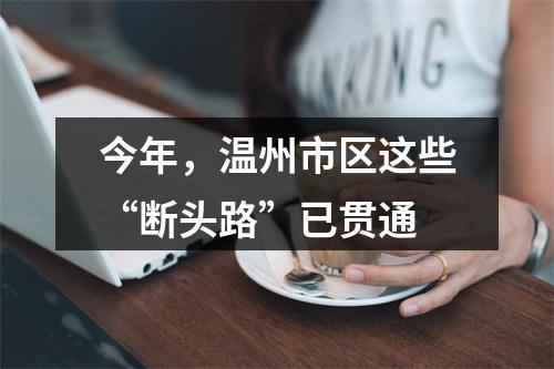 今年，温州市区这些“断头路”已贯通