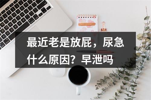 最近老是放屁，尿急什么原因？早泄吗