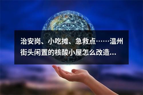 治安岗、小吃摊、急救点……温州街头闲置的核酸小屋怎么改造，你有想法吗