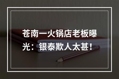 苍南一火锅店老板曝光：银泰欺人太甚！