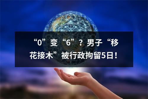 “0”变“6”？男子“移花接木”被行政拘留5日！