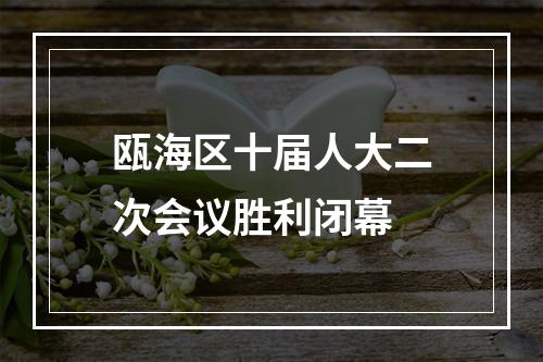 瓯海区十届人大二次会议胜利闭幕