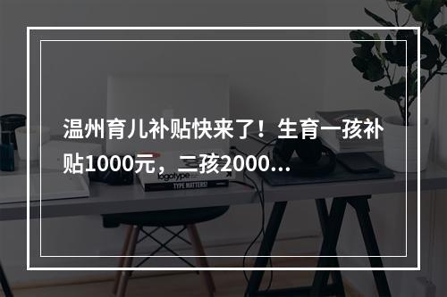 温州育儿补贴快来了！生育一孩补贴1000元，二孩2000元，三孩3000元…