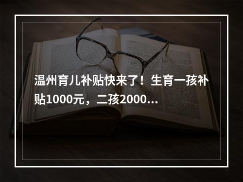温州育儿补贴快来了！生育一孩补贴1000元，二孩2000元，三孩3000元…