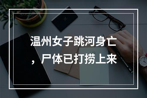 温州女子跳河身亡，尸体已打捞上来