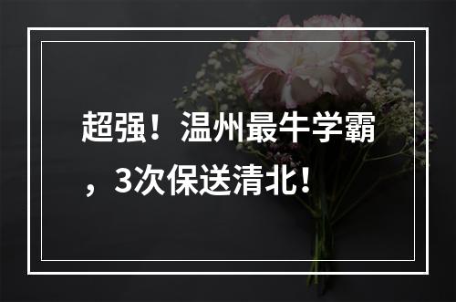 超强！温州最牛学霸，3次保送清北！