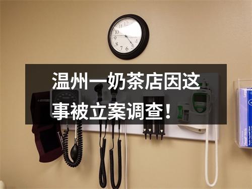 温州一奶茶店因这事被立案调查！