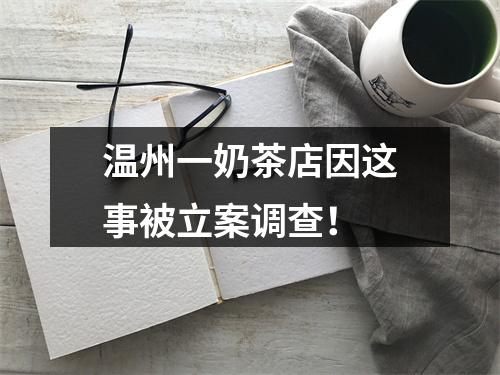 温州一奶茶店因这事被立案调查！