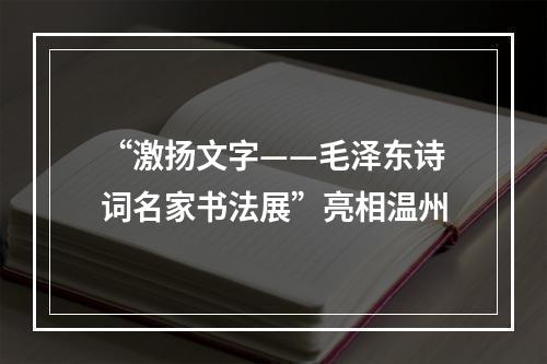 “激扬文字——毛泽东诗词名家书法展”亮相温州
