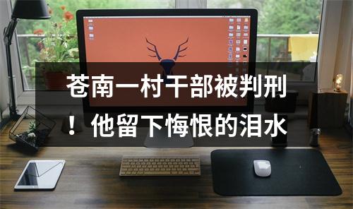 苍南一村干部被判刑！他留下悔恨的泪水