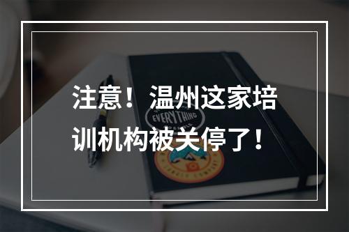 注意！温州这家培训机构被关停了！