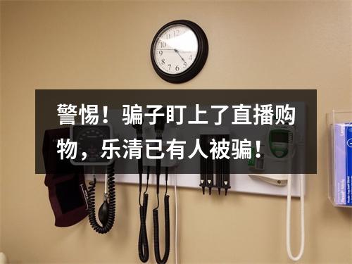 警惕！骗子盯上了直播购物，乐清已有人被骗！