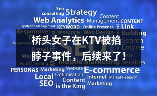 桥头女子在KTV被掐脖子事件，后续来了！