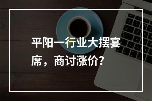 平阳一行业大摆宴席，商讨涨价？