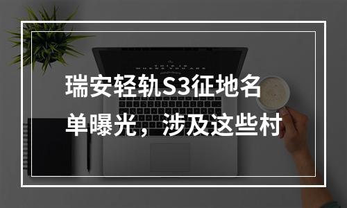 瑞安轻轨S3征地名单曝光，涉及这些村