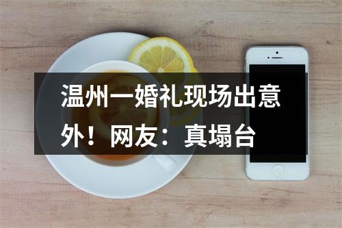 温州一婚礼现场出意外！网友：真塌台