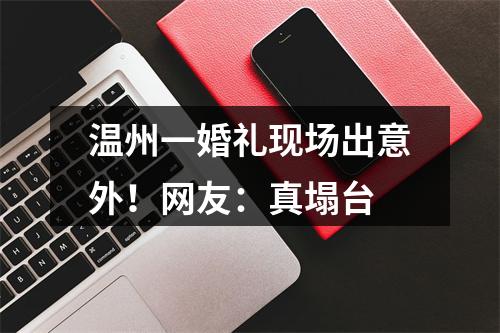 温州一婚礼现场出意外！网友：真塌台