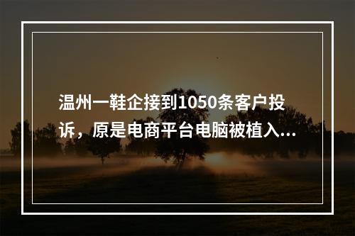 温州一鞋企接到1050条客户投诉，原是电商平台电脑被植入木马