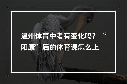 温州体育中考有变化吗？“阳康”后的体育课怎么上