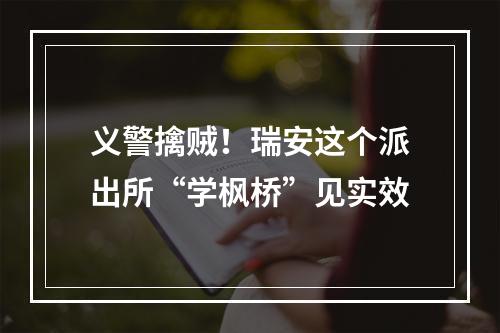 义警擒贼！瑞安这个派出所“学枫桥”见实效