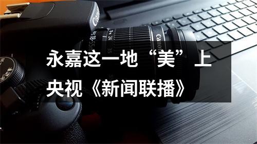 永嘉这一地“美”上央视《新闻联播》