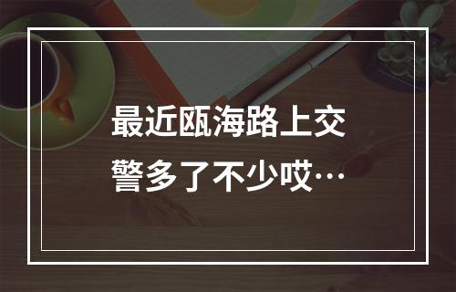 最近瓯海路上交警多了不少哎…