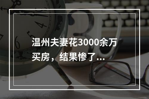 温州夫妻花3000余万买房，结果惨了...