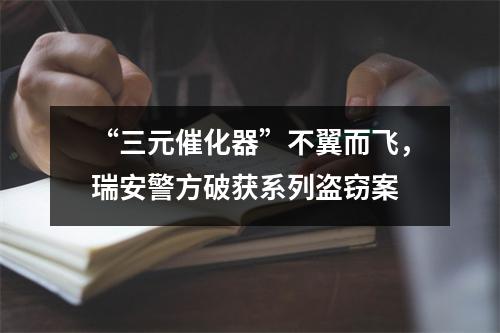 “三元催化器”不翼而飞，瑞安警方破获系列盗窃案