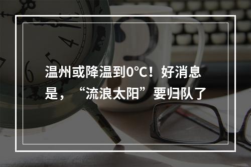 温州或降温到0℃！好消息是，“流浪太阳”要归队了