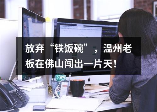 放弃“铁饭碗”，温州老板在佛山闯出一片天！