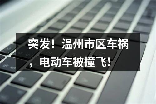 突发！温州市区车祸，电动车被撞飞！