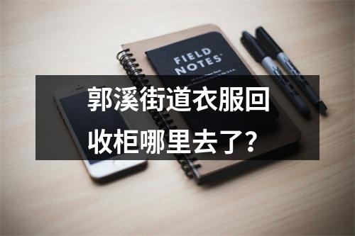 郭溪街道衣服回收柜哪里去了？