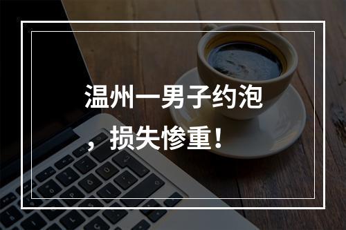 温州一男子约泡，损失惨重！