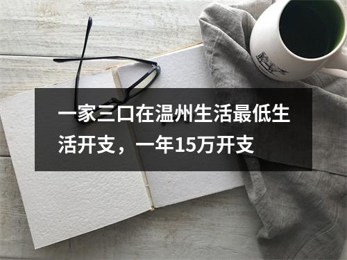 一家三口在温州生活最低生活开支，一年15万开支