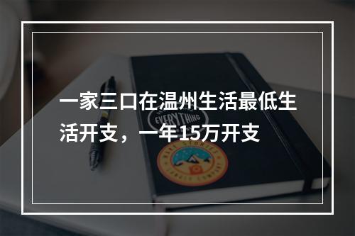 一家三口在温州生活最低生活开支，一年15万开支