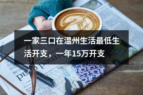 一家三口在温州生活最低生活开支，一年15万开支