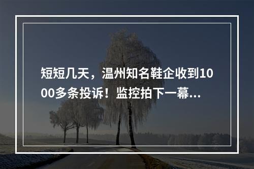 短短几天，温州知名鞋企收到1000多条投诉！监控拍下一幕令人愤怒…