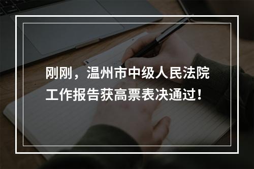 刚刚，温州市中级人民法院工作报告获高票表决通过！