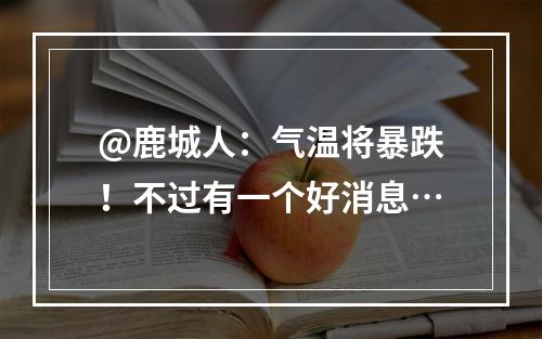 @鹿城人：气温将暴跌！不过有一个好消息…