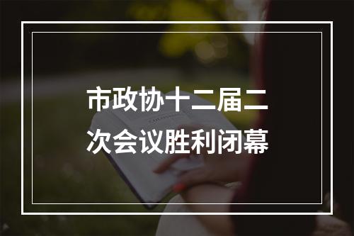 市政协十二届二次会议胜利闭幕