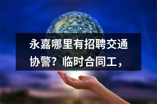 永嘉哪里有招聘交通协警？临时合同工，
