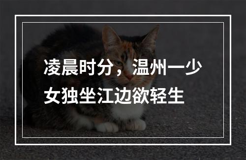 凌晨时分，温州一少女独坐江边欲轻生