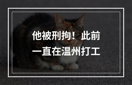 他被刑拘！此前一直在温州打工