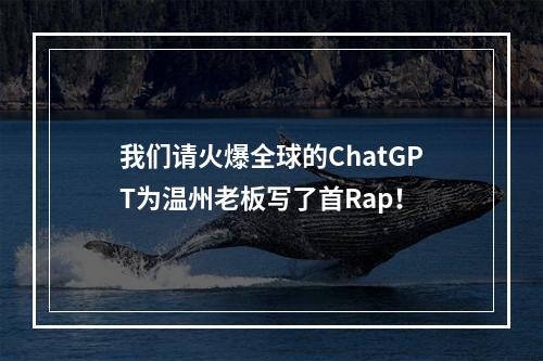我们请火爆全球的ChatGPT为温州老板写了首Rap！